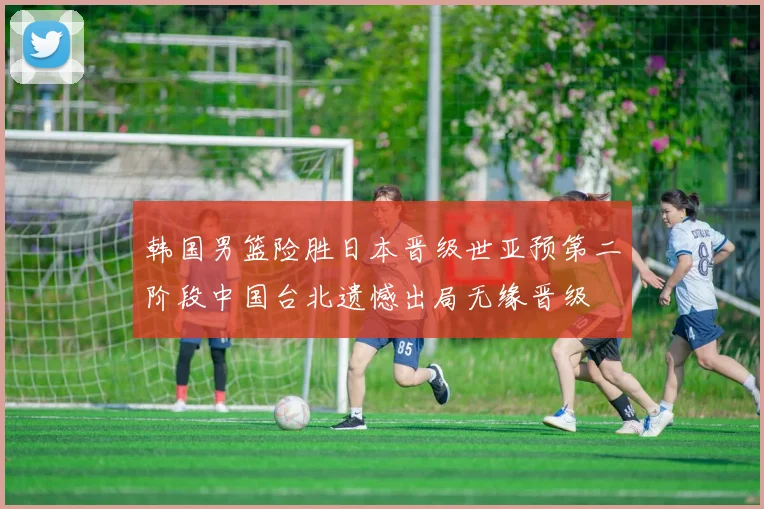 韩国男篮险胜日本晋级世亚预第二阶段中国台北遗憾出局无缘晋级