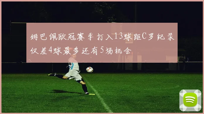姆巴佩欧冠赛季打入13球距C罗纪录仅差4球最多还有5场机会