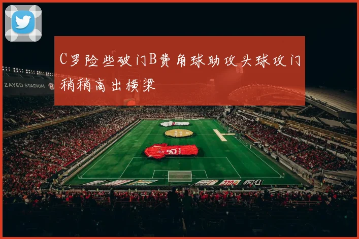 C罗险些破门B费角球助攻头球攻门稍稍高出横梁