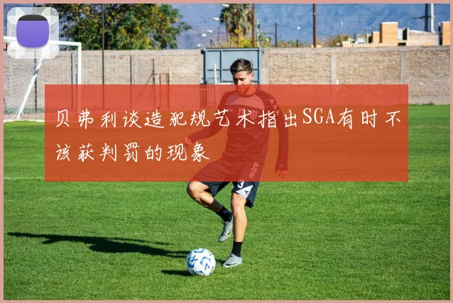 贝弗利谈造犯规艺术指出SGA有时不该获判罚的现象