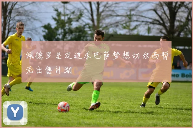 佩德罗坚定追求巴萨梦想切尔西暂无出售计划