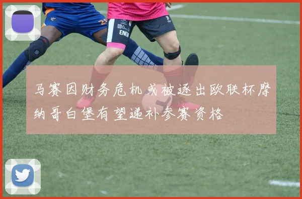 马赛因财务危机或被逐出欧联杯摩纳哥白堡有望递补参赛资格