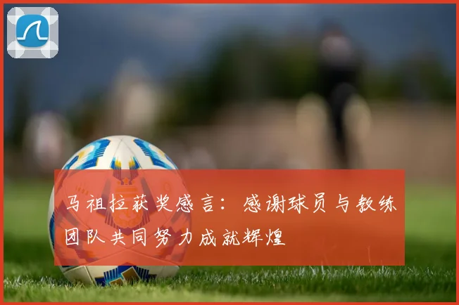 马祖拉获奖感言：感谢球员与教练团队共同努力成就辉煌