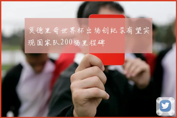 莫德里奇世界杯出场创纪录有望实现国家队200场里程碑
