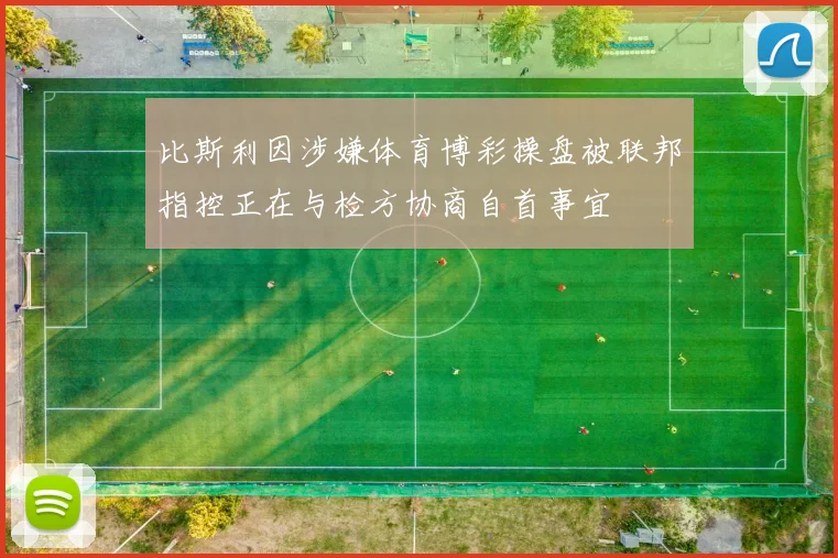 比斯利因涉嫌体育博彩操盘被联邦指控正在与检方协商自首事宜