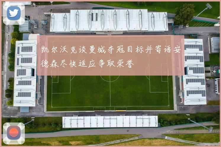 凯尔沃克谈曼城夺冠目标并寄语安德森尽快适应争取荣誉