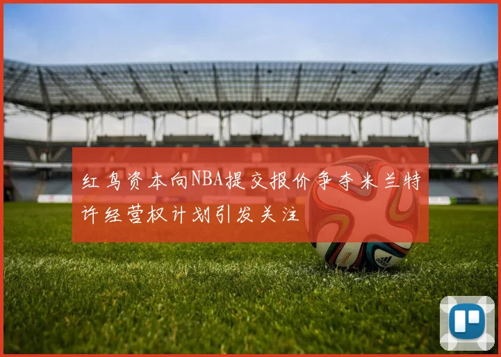 红鸟资本向NBA提交报价争夺米兰特许经营权计划引发关注